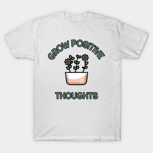 Grow Positive Thoughts. Positivity, Inspirational, Motivational and Self-Esteem Quote Design for Plant Lovers. T-Shirt